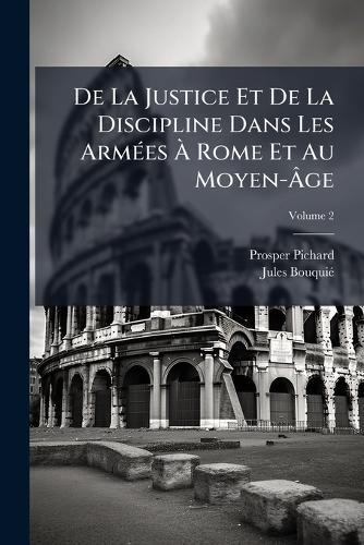De La Justice Et De La Discipline Dans Les ArmÃ(c)es Ã&#128; Rome Et Au Moyen-Ã&#130;ge  by Prosper Pichard at Abbey's Bookshop, 