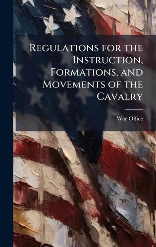 Regulations for the Instruction, Formations, and Movements of the Cavalry  by War Office at Abbey's Bookshop, 