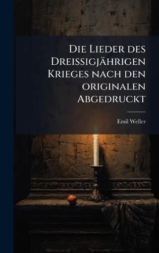 Die Lieder des Dreissigjährigen Krieges nach den originalen Abgedruckt  by Emil Weller at Abbey's Bookshop, 