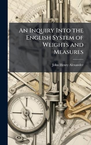 An Inquiry Into the English System of Weights and Measures  by John Henry Alexander at Abbey's Bookshop, 