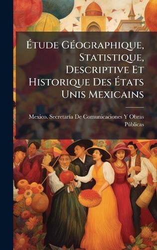 Ã&#137;tude GÃ(c)ographique, Statistique, Descriptive Et Historique Des Ã&#137;tats Unis Mexicains  by Mexico Secretarã-A de Comunicaciones at Abbey's Bookshop, 