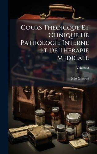 Cours Theorique Et Clinique De Pathologie Interne Et De Therapie Medicale  by Elie Gintrac at Abbey's Bookshop, 