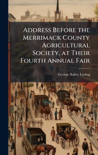 Address Before the Merrimack County Agricultural Society, at Their Fourth Annual Fair  by George Bailey Loring at Abbey's Bookshop, 