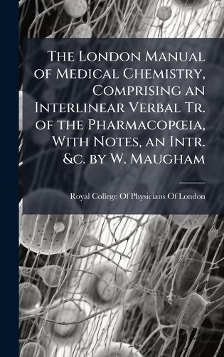The London Manual of Medical Chemistry, Comprising an Interlinear Verbal Tr. of the PharmacopÅ""ia, With Notes, an Intr. &c. by W. Maugham  by Royal College of Physicians of London at Abbey's Bookshop, 