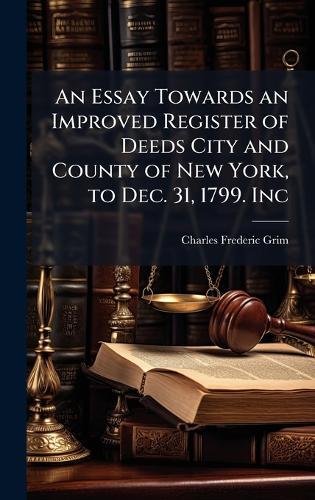 An Essay Towards an Improved Register of Deeds City and County of New York, to Dec. 31, 1799. Inc  by Charles Frederic Grim at Abbey's Bookshop, 