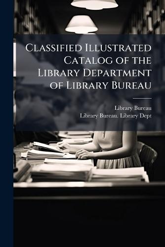 Classified Illustrated Catalog of the Library Department of Library Bureau  by Library Bureau at Abbey's Bookshop, 