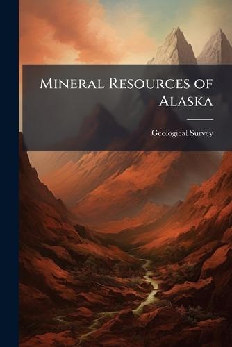 Mineral Resources of Alaska  by Geological Survey (U S ) at Abbey's Bookshop, 