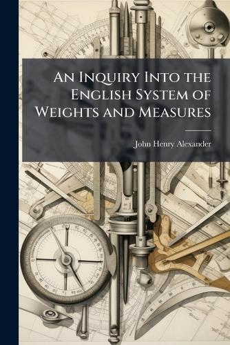An Inquiry Into the English System of Weights and Measures  by John Henry Alexander at Abbey's Bookshop, 
