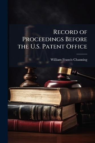 Record of Proceedings Before the U.S. Patent Office  by William Francis Channing at Abbey's Bookshop, 