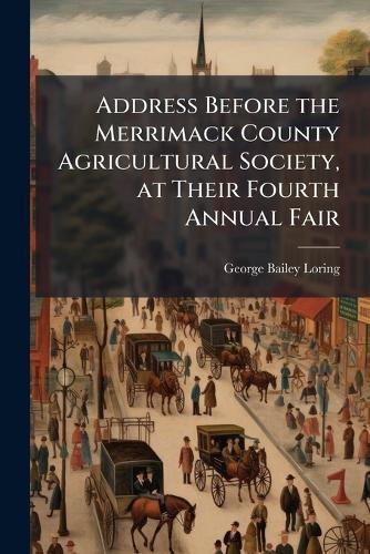 Address Before the Merrimack County Agricultural Society, at Their Fourth Annual Fair  by George Bailey Loring at Abbey's Bookshop, 