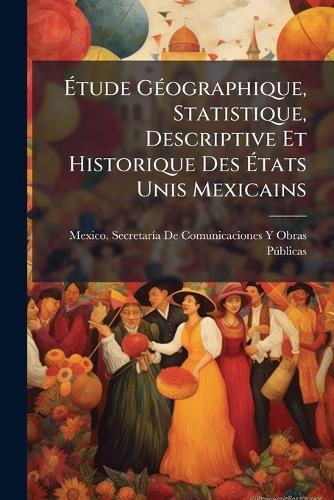 Ã&#137;tude GÃ(c)ographique, Statistique, Descriptive Et Historique Des Ã&#137;tats Unis Mexicains  by Mexico Secretarã-A de Comunicaciones at Abbey's Bookshop, 