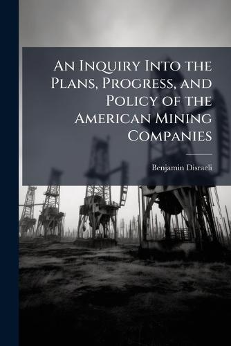 An Inquiry Into the Plans, Progress, and Policy of the American Mining Companies  by Benjamin Disraeli at Abbey's Bookshop, 