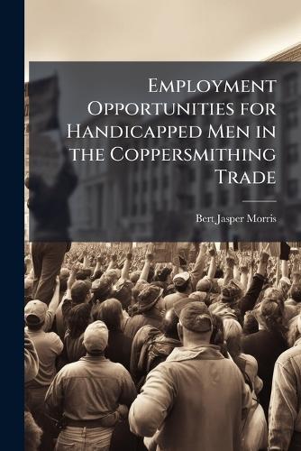 Employment Opportunities for Handicapped Men in the Coppersmithing Trade  by Bert Jasper Morris at Abbey's Bookshop, 