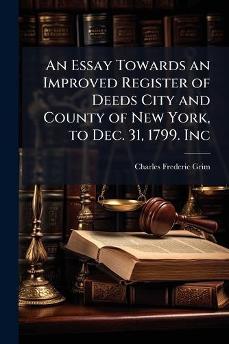 An Essay Towards an Improved Register of Deeds City and County of New York, to Dec. 31, 1799. Inc  by Charles Frederic Grim at Abbey's Bookshop, 