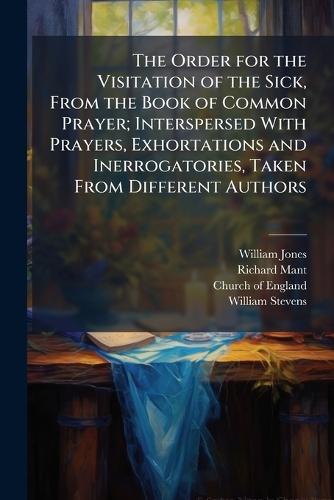The Order for the Visitation of the Sick, From the Book of Common Prayer; Interspersed With Prayers, Exhortations and Inerrogatories, Taken From Different Authors  by William Jones at Abbey's Bookshop, 