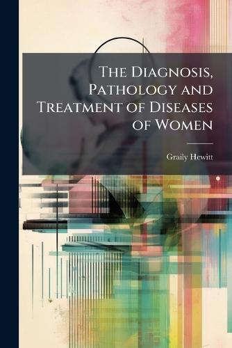 The Diagnosis, Pathology and Treatment of Diseases of Women  by Graily Hewitt at Abbey's Bookshop, 