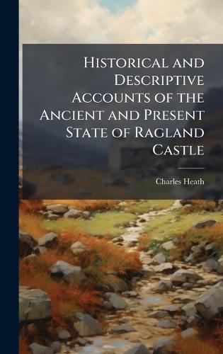 Historical and Descriptive Accounts of the Ancient and Present State of Ragland Castle  by Charles Heath at Abbey's Bookshop, 