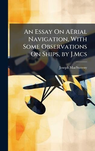 An Essay On Aërial Navigation, With Some Observations On Ships, by J.Mcs  by Joseph Macsweeny at Abbey's Bookshop, 