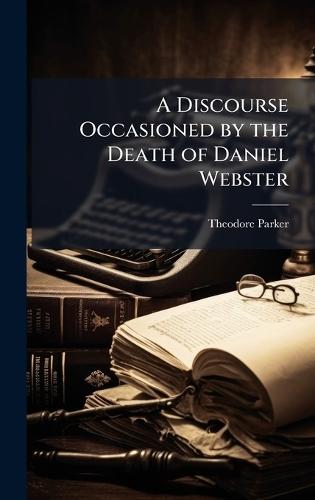 A Discourse Occasioned by the Death of Daniel Webster  by Theodore Parker at Abbey's Bookshop, 