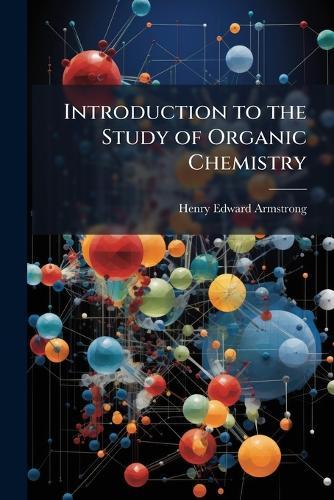 Introduction to the Study of Organic Chemistry  by Henry Edward Armstrong at Abbey's Bookshop, 