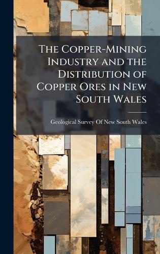 The Copper-Mining Industry and the Distribution of Copper Ores in New South Wales  by Geological Survey of New South Wales at Abbey's Bookshop, 