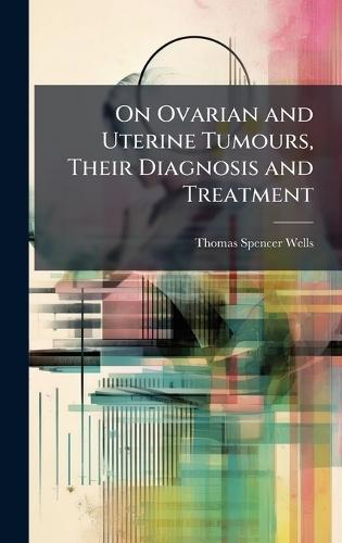 On Ovarian and Uterine Tumours, Their Diagnosis and Treatment  by Thomas Spencer Wells at Abbey's Bookshop, 