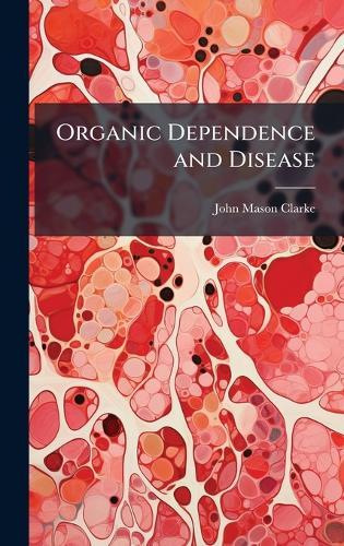 Organic Dependence and Disease  by John Mason Clarke at Abbey's Bookshop, 
