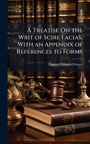 A Treatise On the Writ of Scire Facias, With an Appendix of References to Forms  by Thomas Campbell Foster at Abbey's Bookshop, 