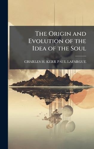 The Origin and Evolution of the Idea of the Soul  by Charles H Kerr Paul Lafargue at Abbey's Bookshop, 