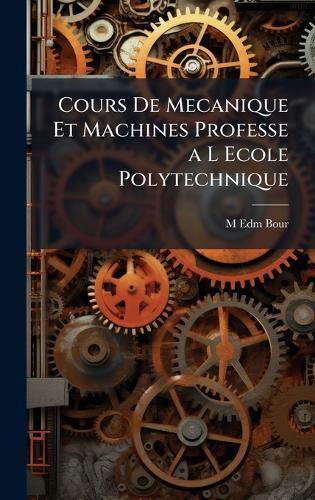 Cours De Mecanique Et Machines Professe a L Ecole Polytechnique  by M Edm Bour at Abbey's Bookshop, 