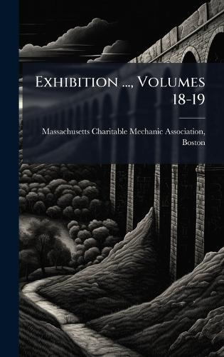 Exhibition ..., Volumes 18-19  by Massachusetts Charitable Mechanic Ass at Abbey's Bookshop, 