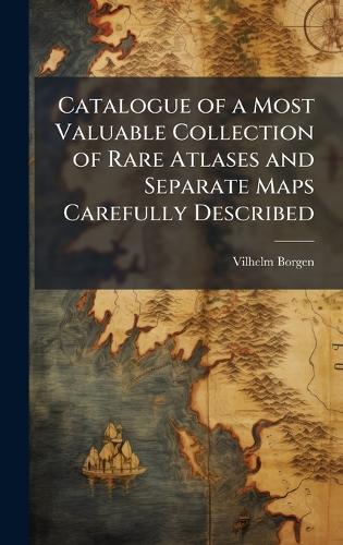Catalogue of a Most Valuable Collection of Rare Atlases and Separate Maps Carefully Described  by Vilhelm Borgen at Abbey's Bookshop, 