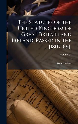 The Statutes of the United Kingdom of Great Britain and Ireland, Passed in the ... [1807-69].  by Great Britain at Abbey's Bookshop, 