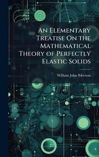 An Elementary Treatise On the Mathematical Theory of Perfectly Elastic Solids  by William John Ibbetson at Abbey's Bookshop, 
