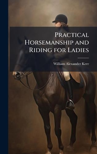 Practical Horsemanship and Riding for Ladies  by William Alexander Kerr at Abbey's Bookshop, 
