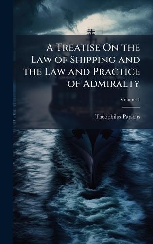 A Treatise On the Law of Shipping and the Law and Practice of Admiralty  by Theophilus Parsons at Abbey's Bookshop, 