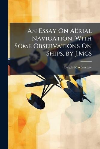 An Essay On Aërial Navigation, With Some Observations On Ships, by J.Mcs  by Joseph Macsweeny at Abbey's Bookshop, 