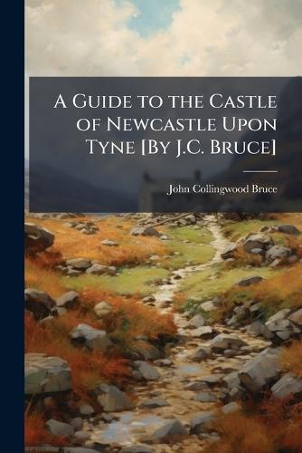 A Guide to the Castle of Newcastle Upon Tyne [By J.C. Bruce]  by John Collingwood Bruce at Abbey's Bookshop, 