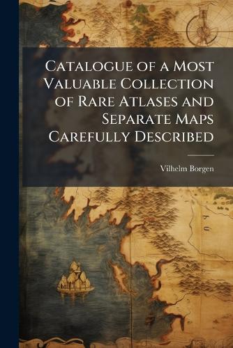 Catalogue of a Most Valuable Collection of Rare Atlases and Separate Maps Carefully Described  by Vilhelm Borgen at Abbey's Bookshop, 