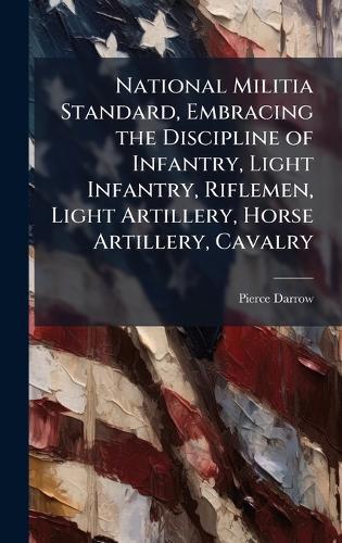 National Militia Standard, Embracing the Discipline of Infantry, Light Infantry, Riflemen, Light Artillery, Horse Artillery, Cavalry  by Pierce Darrow at Abbey's Bookshop, 