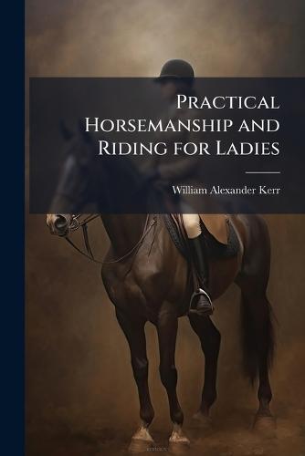 Practical Horsemanship and Riding for Ladies  by William Alexander Kerr at Abbey's Bookshop, 