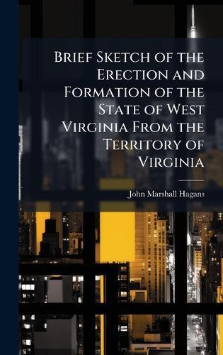 Brief Sketch of the Erection and Formation of the State of West Virginia From the Territory of Virginia  by John Marshall Hagans at Abbey's Bookshop, 
