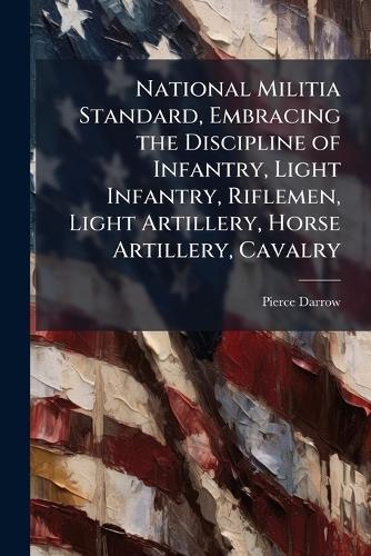 National Militia Standard, Embracing the Discipline of Infantry, Light Infantry, Riflemen, Light Artillery, Horse Artillery, Cavalry  by Pierce Darrow at Abbey's Bookshop, 