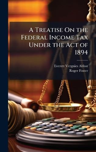 A Treatise On the Federal Income Tax Under the Act of 1894  by Everett Vergnies Abbot at Abbey's Bookshop, 