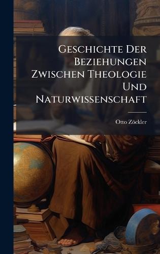 Geschichte Der Beziehungen Zwischen Theologie Und Naturwissenschaft  by Otto Zöckler at Abbey's Bookshop, 