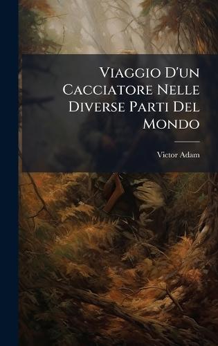 Viaggio D'un Cacciatore Nelle Diverse Parti Del Mondo  by Victor Adam at Abbey's Bookshop, 