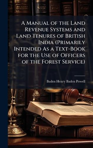 A Manual of the Land Revenue Systems and Land Tenures of British India (Primarily Intended As a Text-Book for the Use of Officers of the Forest Service)  by Baden Henry Baden-Powell at Abbey's Bookshop, 