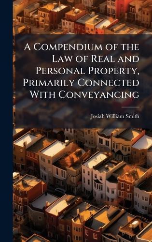 A Compendium of the Law of Real and Personal Property, Primarily Connected With Conveyancing  by Josiah William Smith at Abbey's Bookshop, 