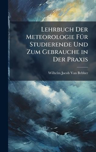 Lehrbuch Der Meteorologie FÃ1/4r Studierende Und Zum Gebrauche in Der Praxis  by Wilhelm Jacob Van Bebber at Abbey's Bookshop, 