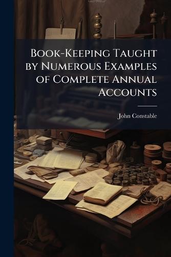 Book-Keeping Taught by Numerous Examples of Complete Annual Accounts  by John Constable at Abbey's Bookshop, 